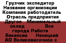 Грузчик экспедитор › Название организации ­ Компания-работодатель › Отрасль предприятия ­ Другое › Минимальный оклад ­ 24 000 - Все города Работа » Вакансии   . Ненецкий АО,Великовисочное с.
